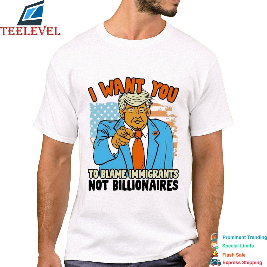 Trump I Want You To Blame Immigants Not Billionaires T-shirts