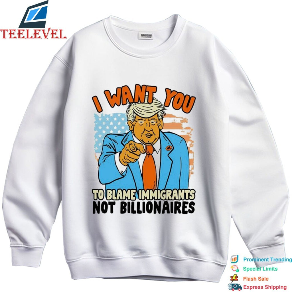 Trump I Want You To Blame Immigants Not Billionaires T-shirts