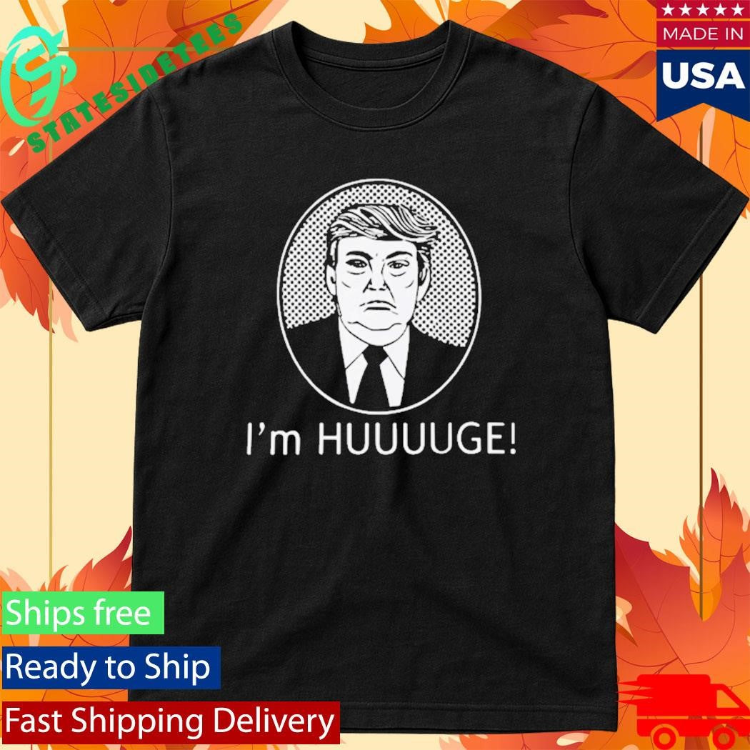 Trump Im Huge Shirt