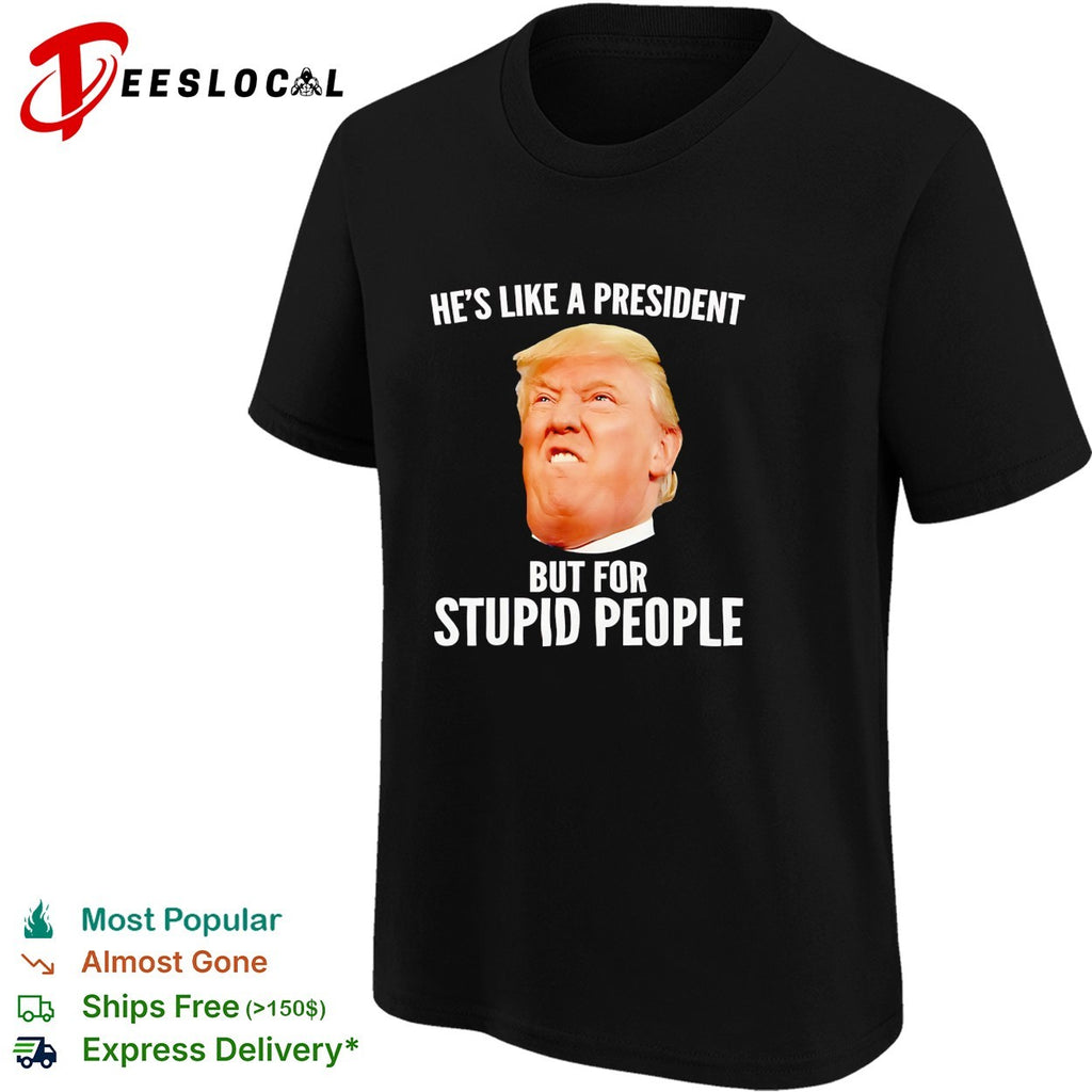 Trump he’s like a president but for stupid people shirt