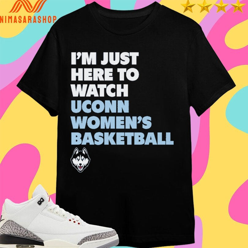 Uconn Huskies I’m Just Here To Watch Uconn Women’s Basketball Shirts