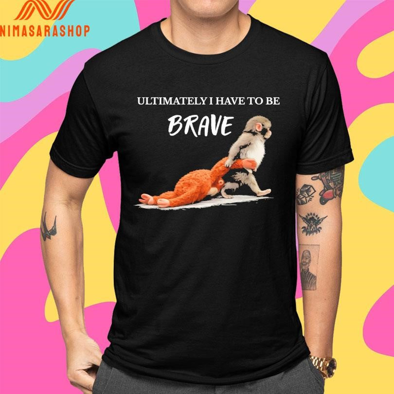 Ultimately I Have To Be Brave Punch The Monkey Shirts