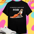Ultimately I Have To Be Brave Punch The Monkey Shirts