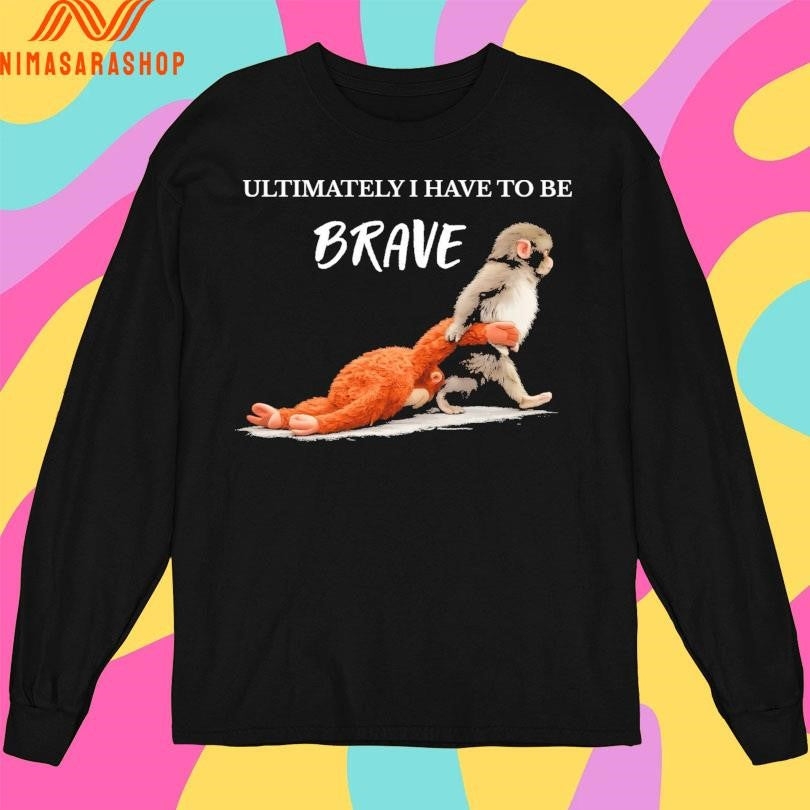 Ultimately I Have To Be Brave Punch The Monkey Shirts