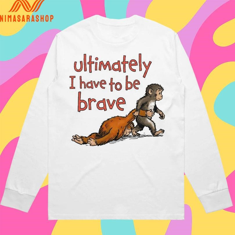Ultimately I Have To Be Brave Shirts