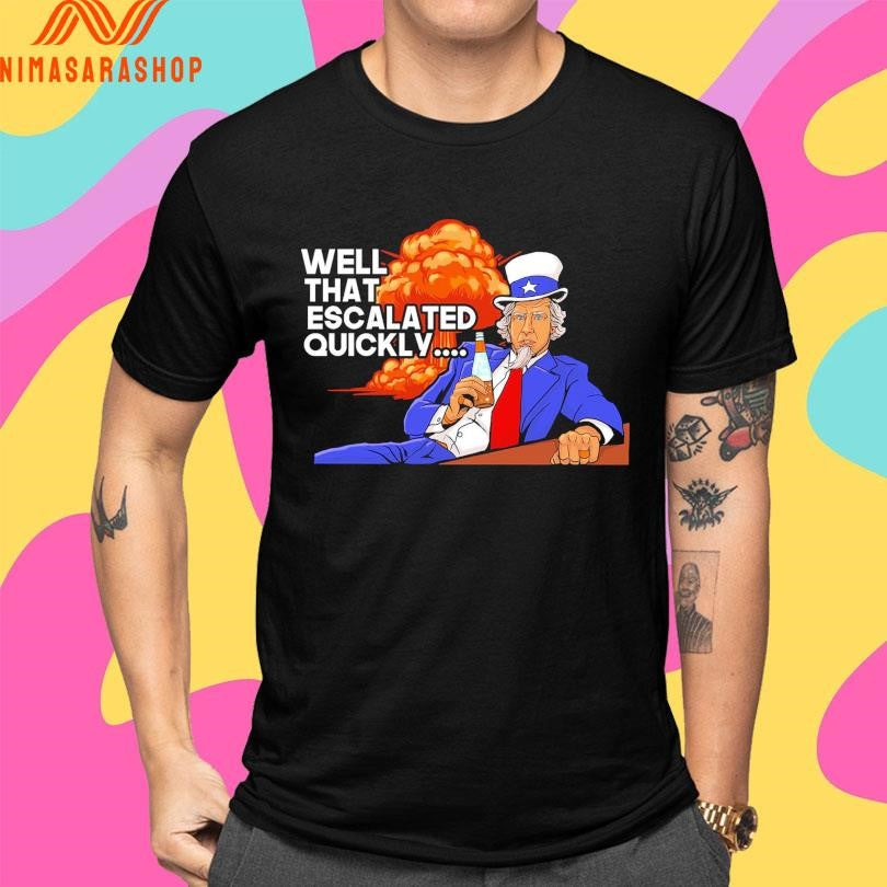 Uncle Sam Well That Escalated Quickly Shirts