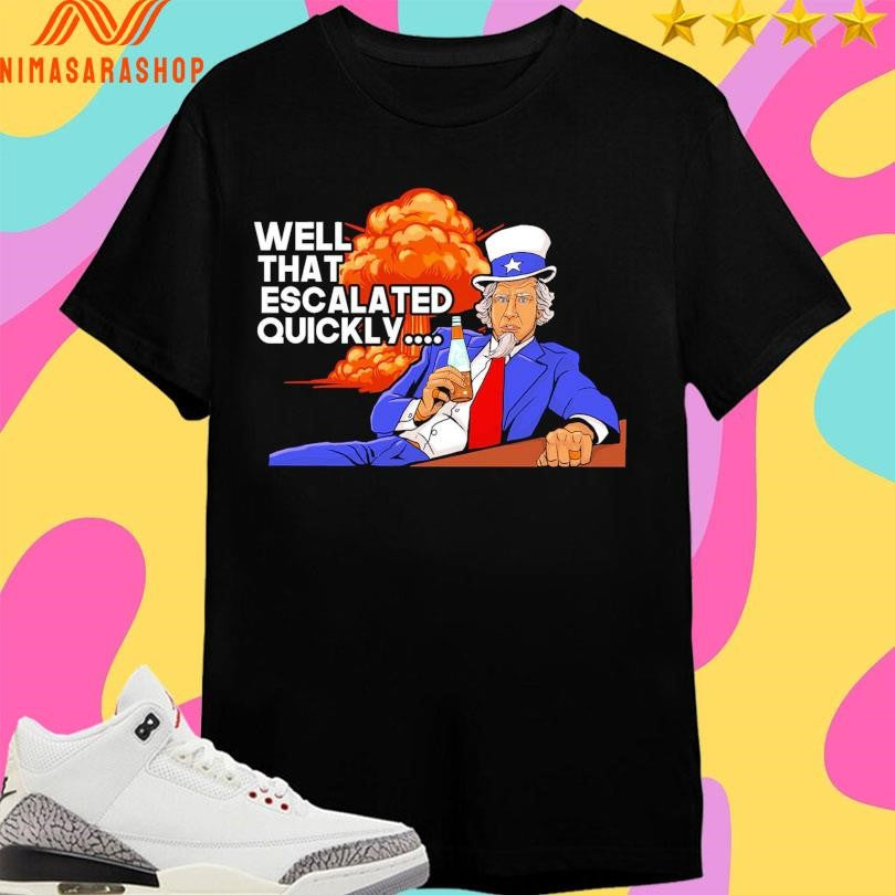 Uncle Sam Well That Escalated Quickly Shirts