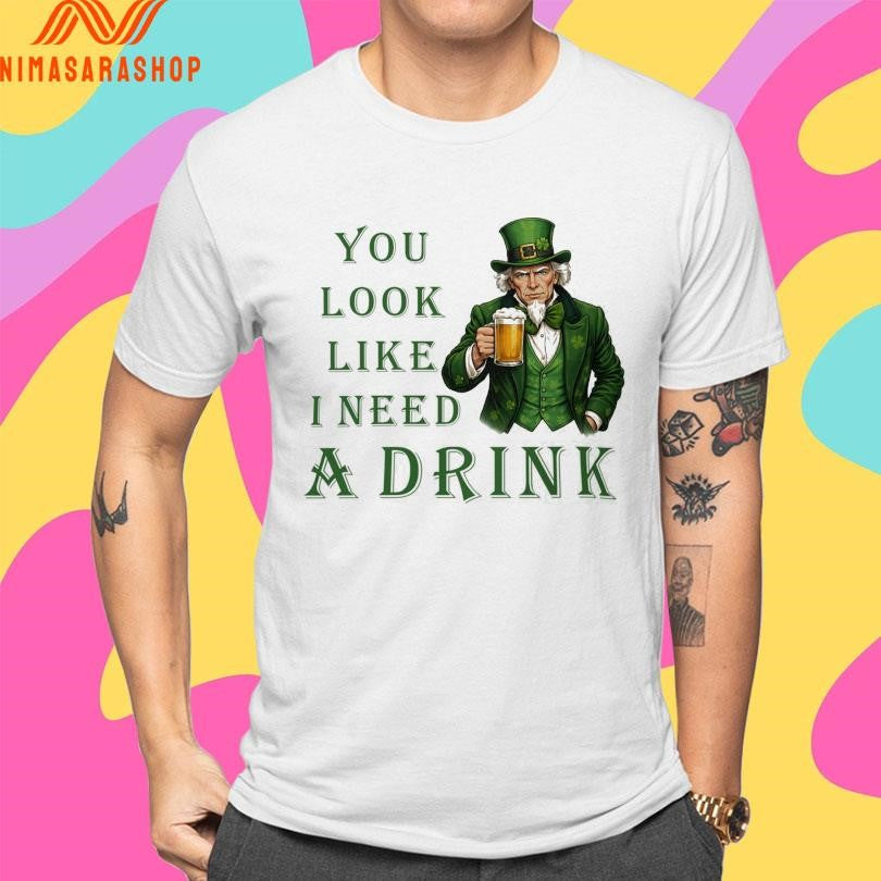 Uncle Sam’s You Look Like I Need A Drink St Patrick’s Day Shirts
