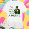 Uncle Sam’s You Look Like I Need A Drink St Patrick’s Day Shirts