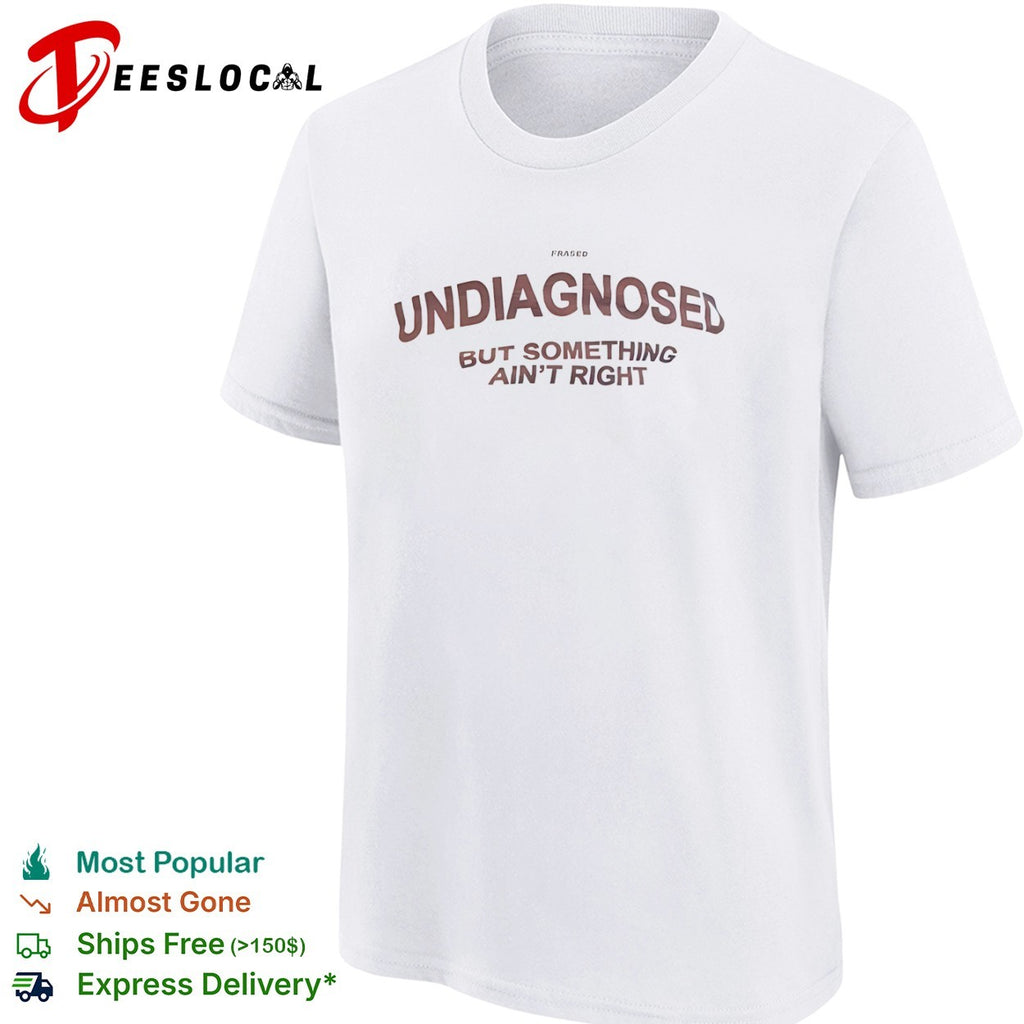 Undiagnosed but something ain right Frased shirt