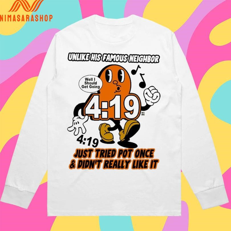 Unlike His Famous Neighbor 4 19 Just Tried Pot Once And Didn’t Really Like It Well I Should Get Going Shirts