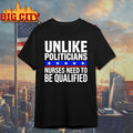 Unlike Politicians Nurses Need To Be Qualified Sarcasm shirt
