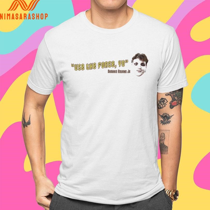 Use The Force Yo Danakin Rourke Jr Shirts
