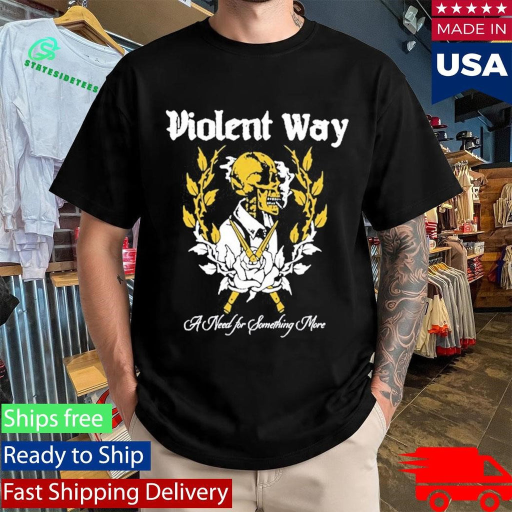 Violent Way Shirt A Need For Something More Shirt