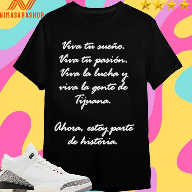 Viva Tu Sueño Viva Tu Pasión Viva La Lucha Y Viva La Gente De Tijuana Ahora Estoy Parte De Historia Shirts