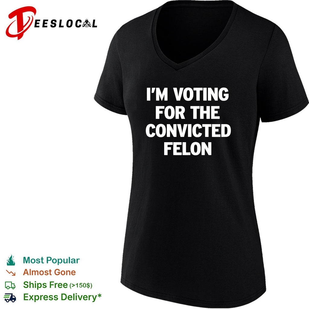 Voting for the convicted felon political protest shirt