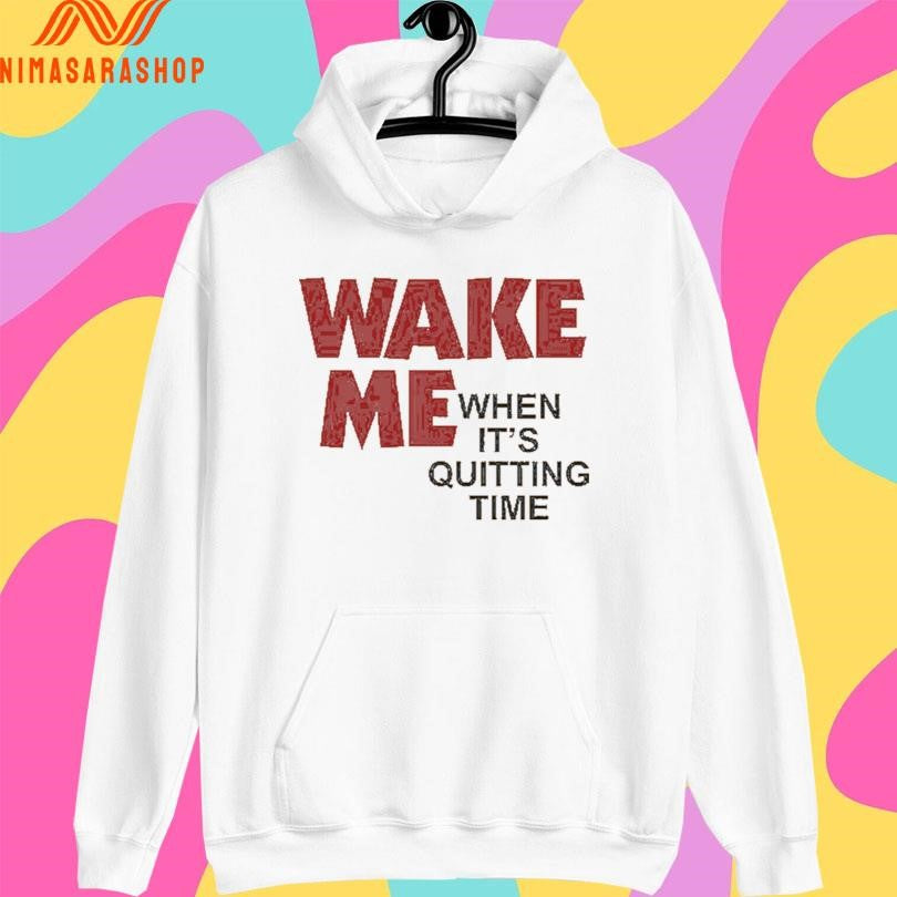 Wake Me When It’s Quitting Time Shirts