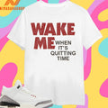 Wake Me When It’s Quitting Time Shirts