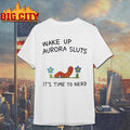 Wake Up Aurora Sluts It’s Time Ti Nerd Shirt