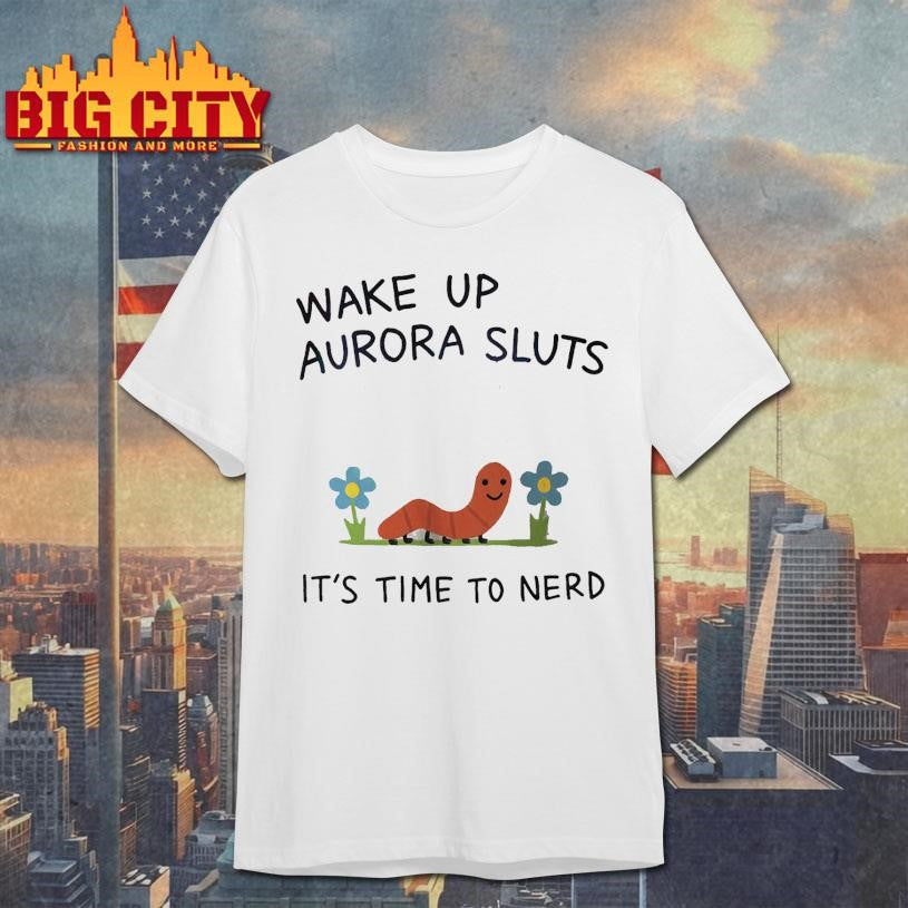 Wake Up Aurora Sluts It’s Time Ti Nerd Shirt