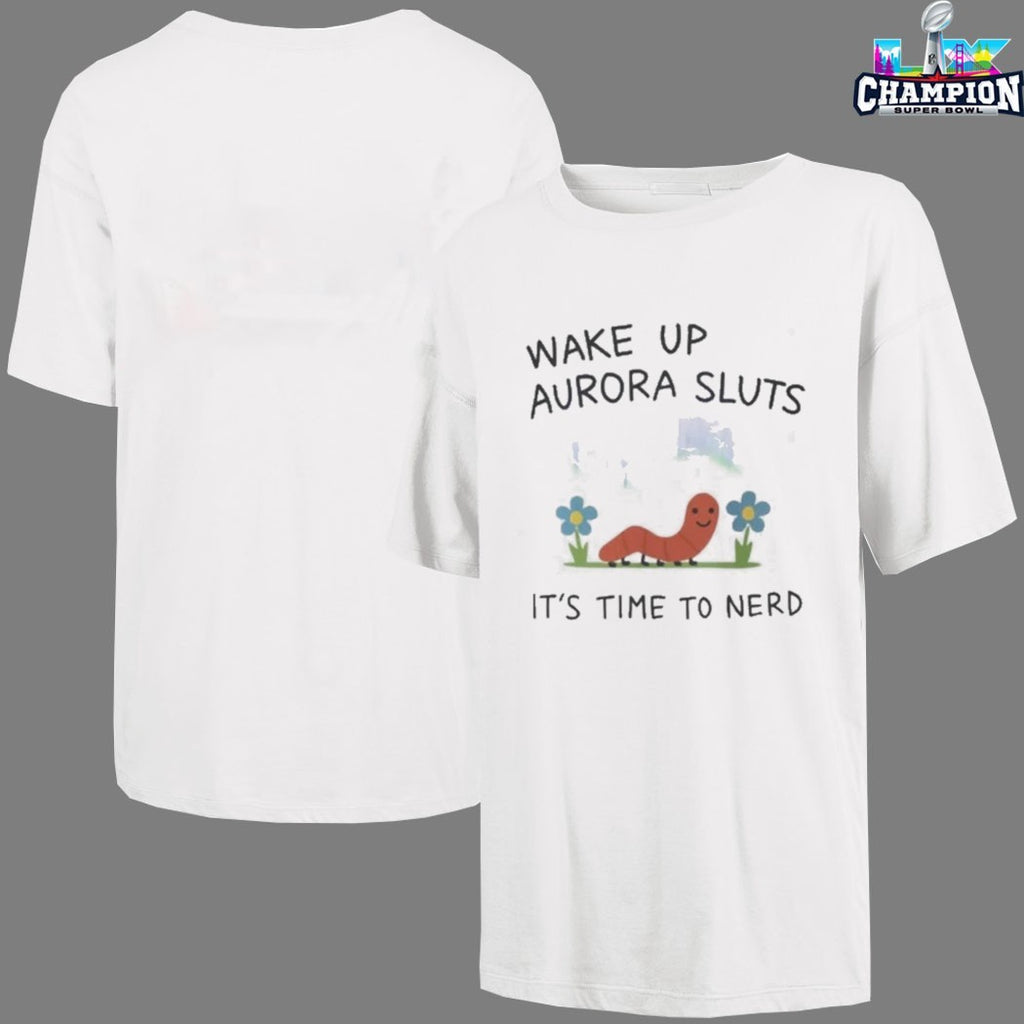 Wake Up Aurora Sluts It’s Time To Nerd Worm T-shirts