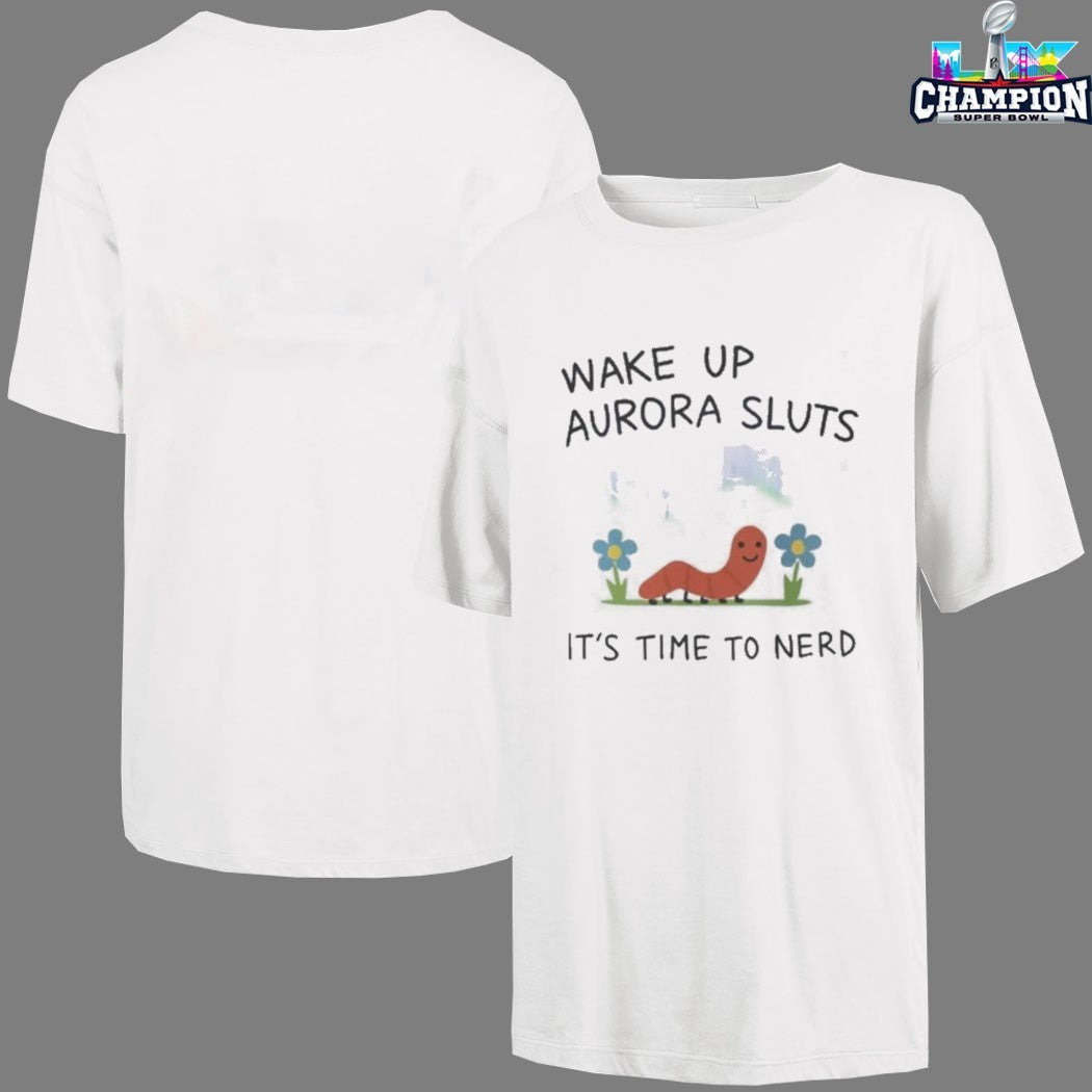Wake Up Aurora Sluts It’s Time To Nerd Worm T-shirts