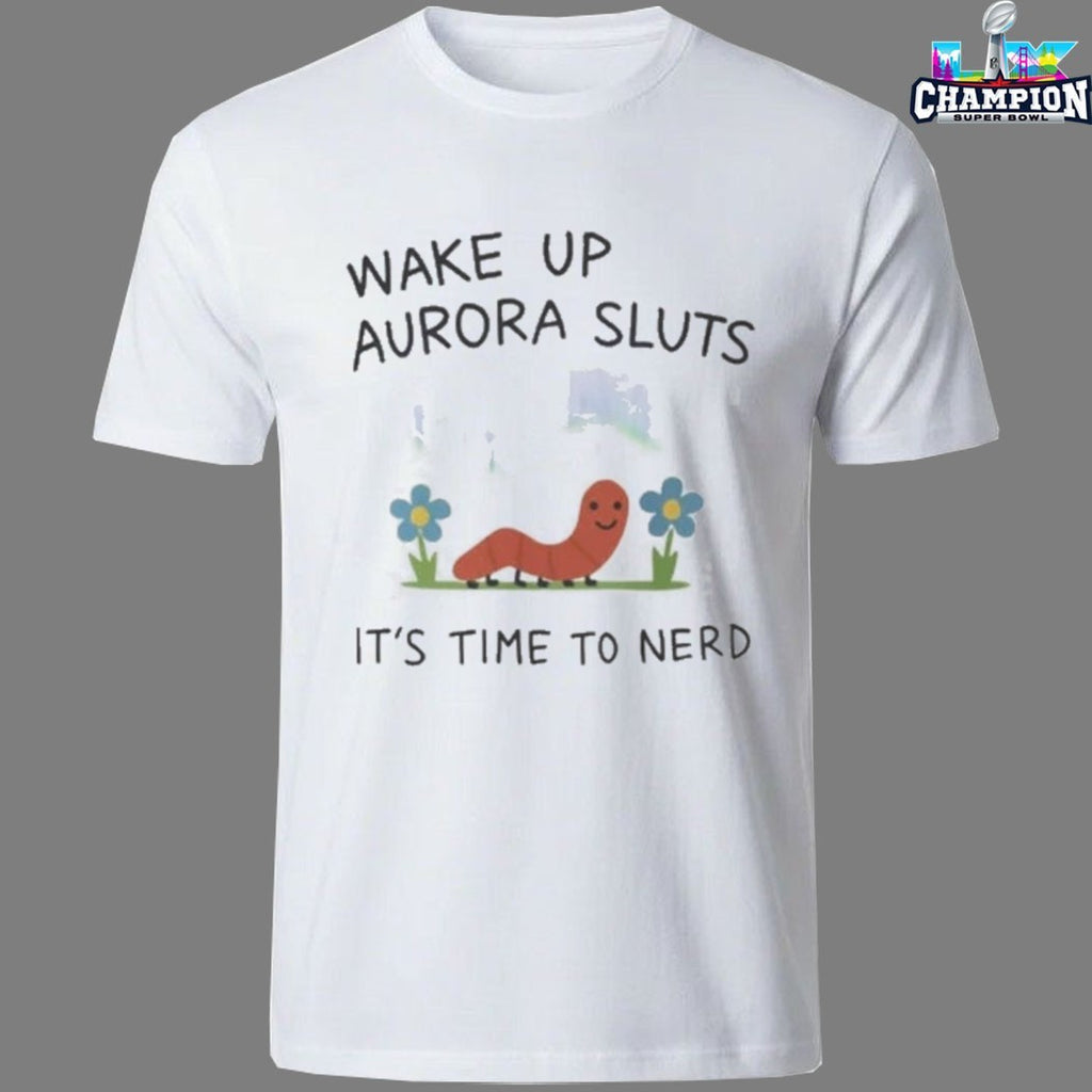 Wake Up Aurora Sluts It’s Time To Nerd Worm T-shirts