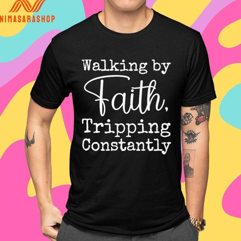Walking By Faith Tripping Constantly Shirts