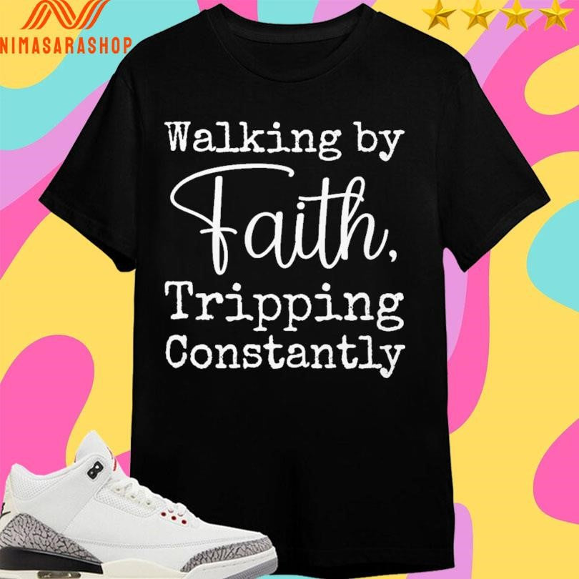Walking By Faith Tripping Constantly Shirts