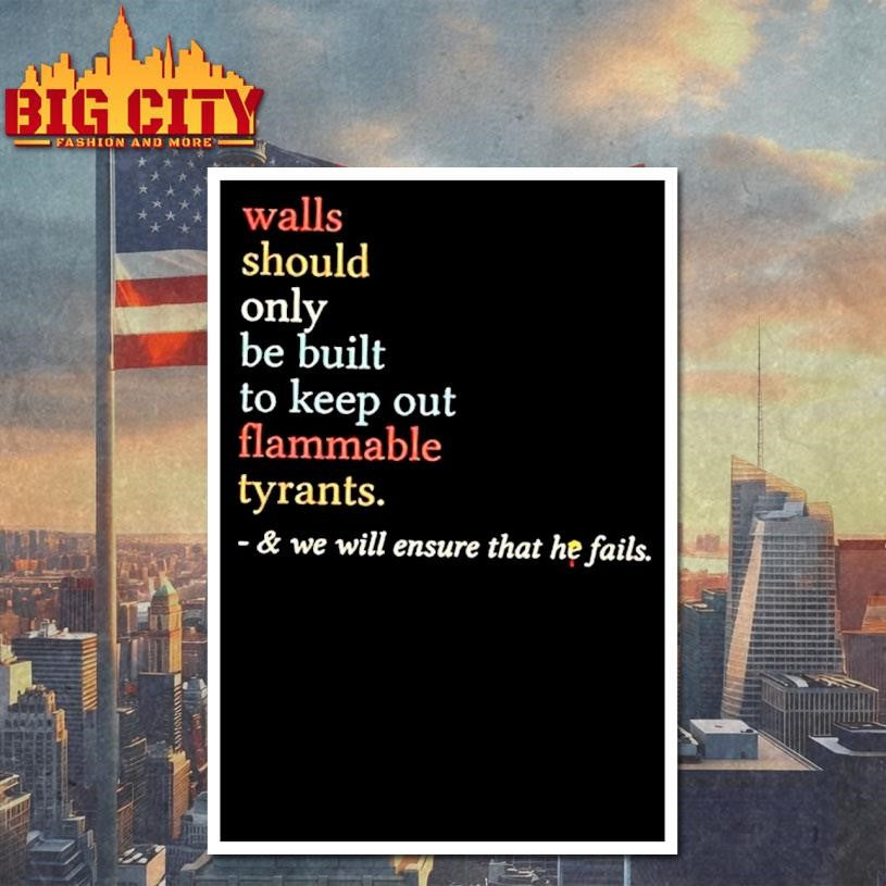 Walls Should Only Be Built To Keep On Flammable Tyrants And We Will Ensure That He Fails Shirt