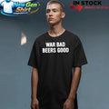 War Bad Beers Good Shirt