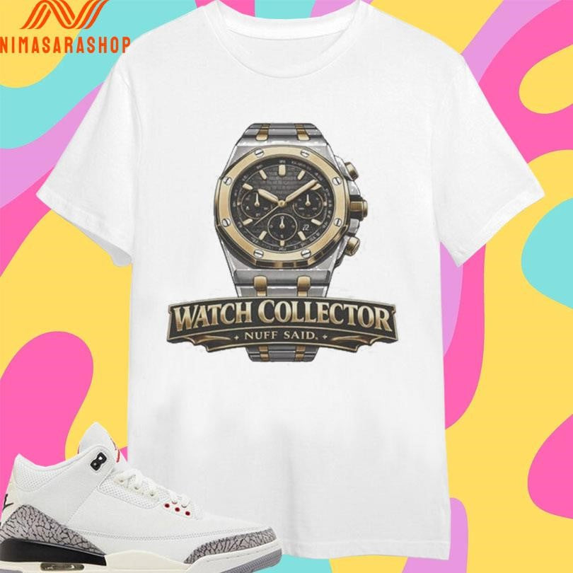 Watch Collector Nuff Said Shirts