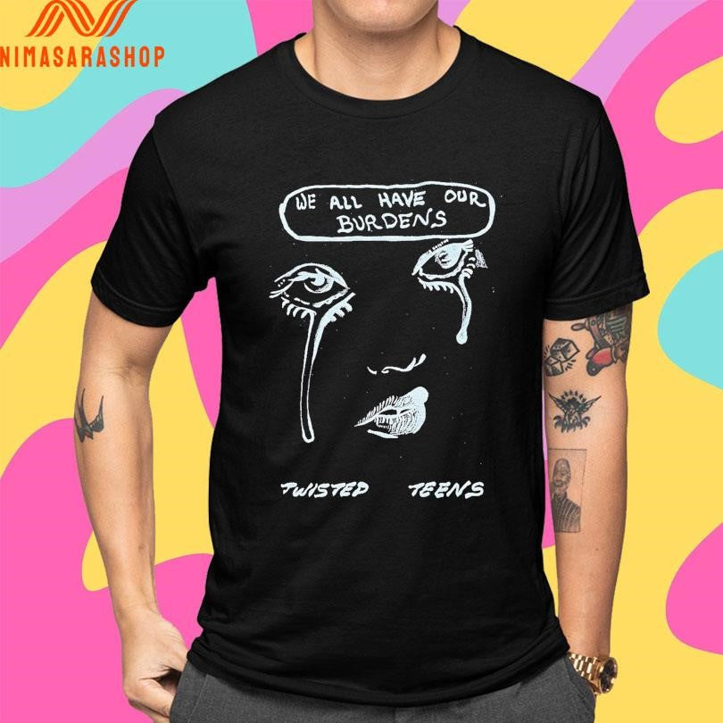 We All Have Our Burdens Twisted Teens Shirts