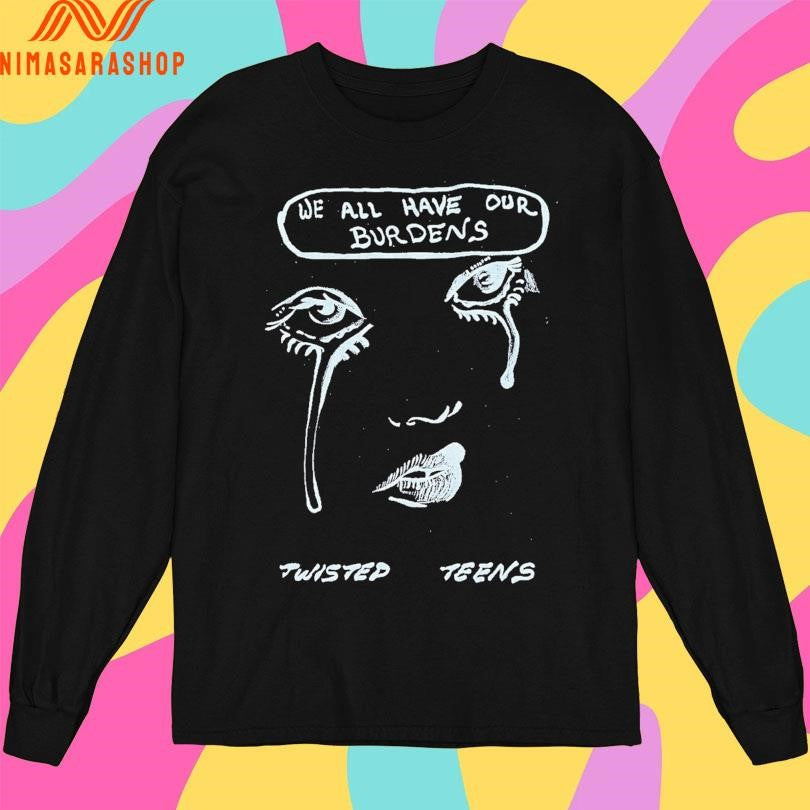 We All Have Our Burdens Twisted Teens Shirts