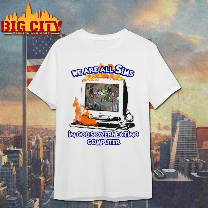 We Are All Sims In God’s Overheating Computer Shirt