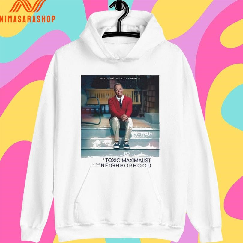 We Could All Use A Little Kindness A Toxic Maximalist In The Neighborhood Shirts