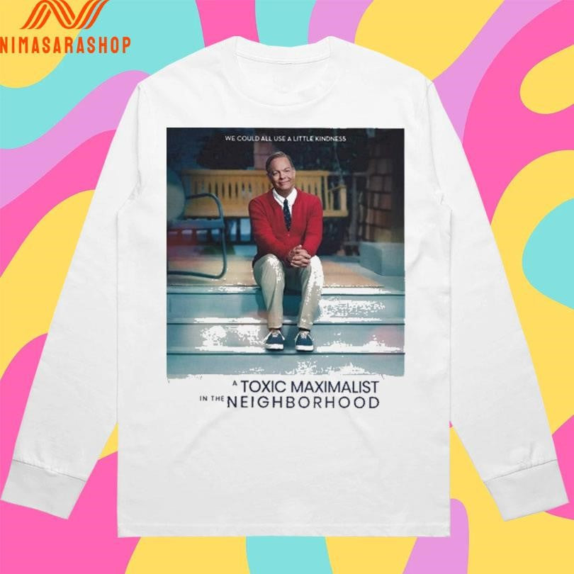 We Could All Use A Little Kindness A Toxic Maximalist In The Neighborhood Shirts