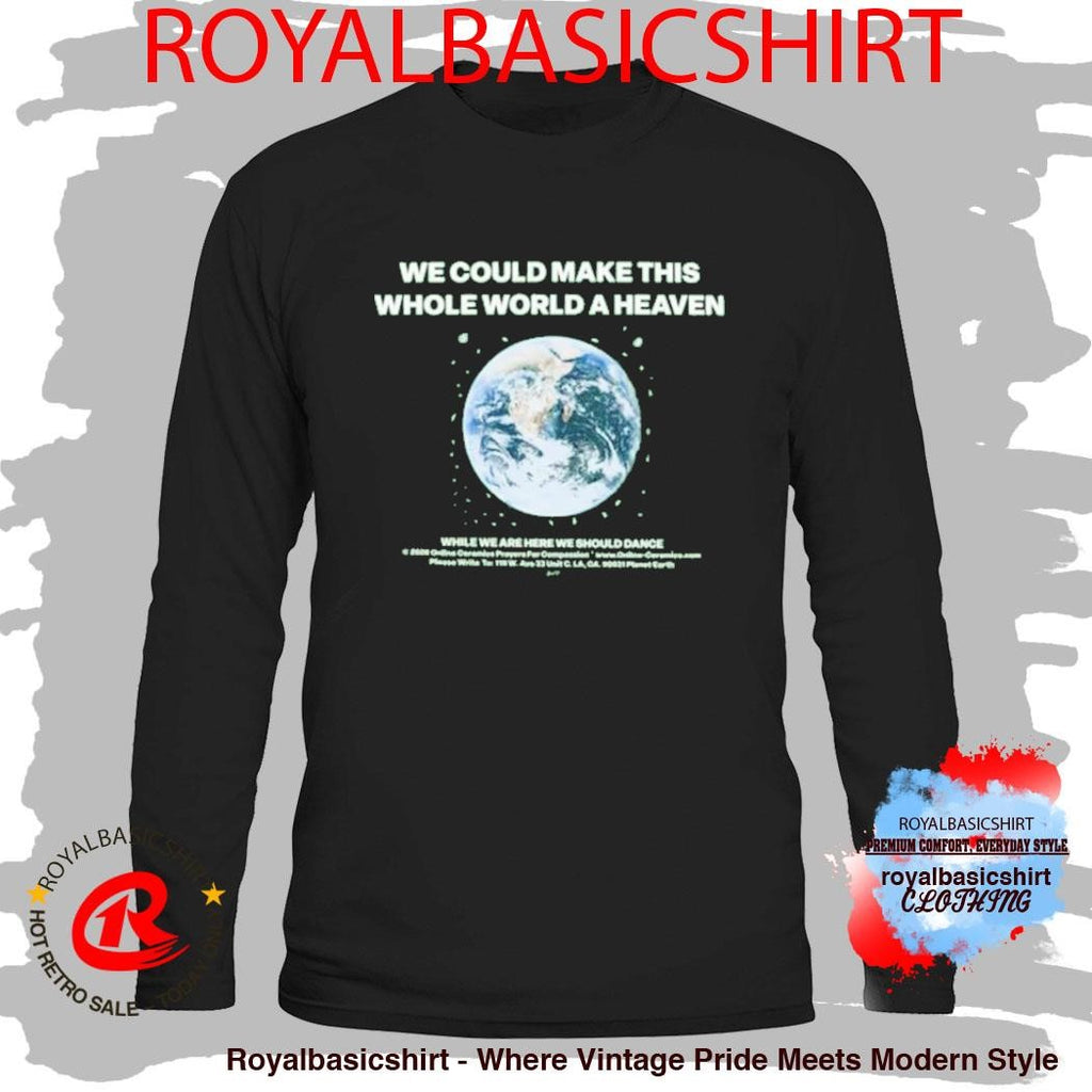 We Could Make This Whole World A Heaven Shirt