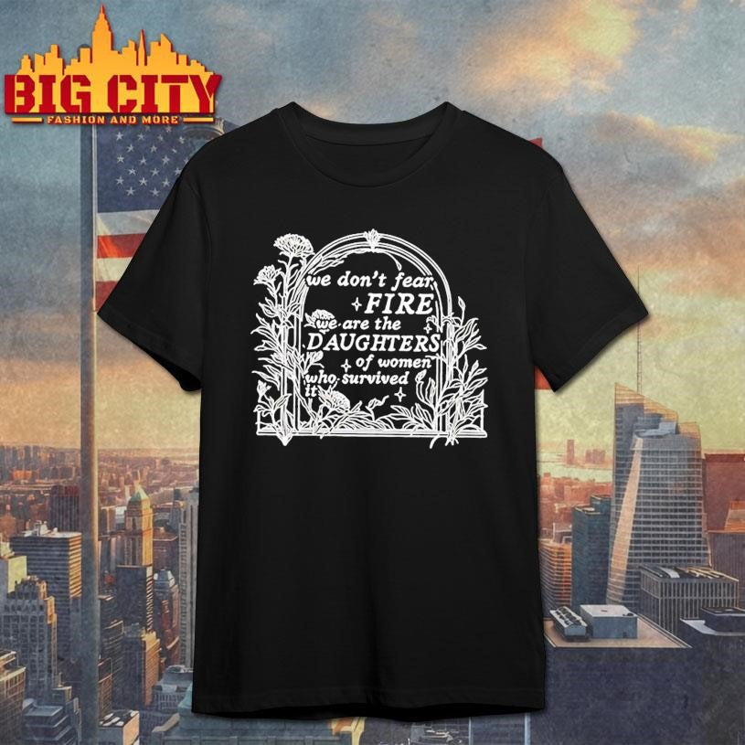 We Dont Fear Fire We Are The Daughters Of Women Who Survived It Floral Shirt