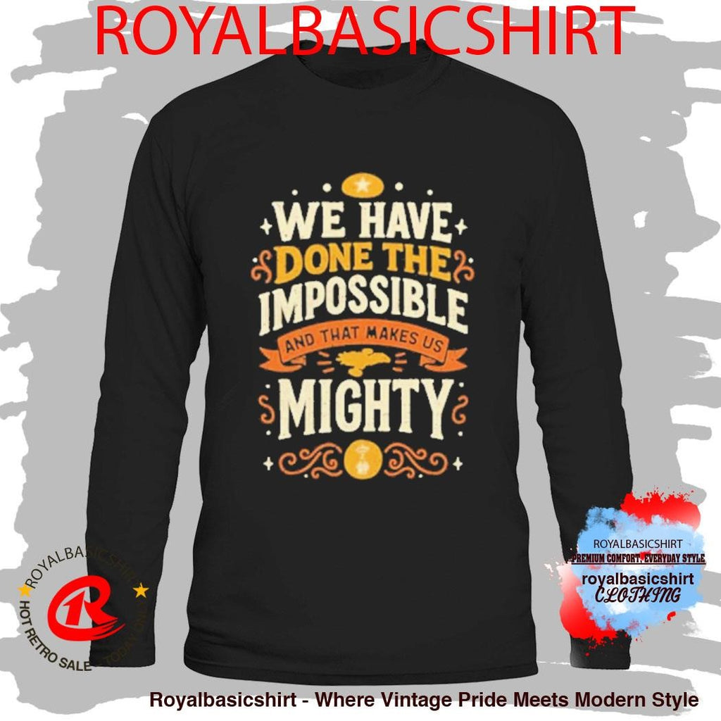 We Have Done The Impossible And That Makes Us Mighty Shirt