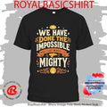 We Have Done The Impossible And That Makes Us Mighty Shirt