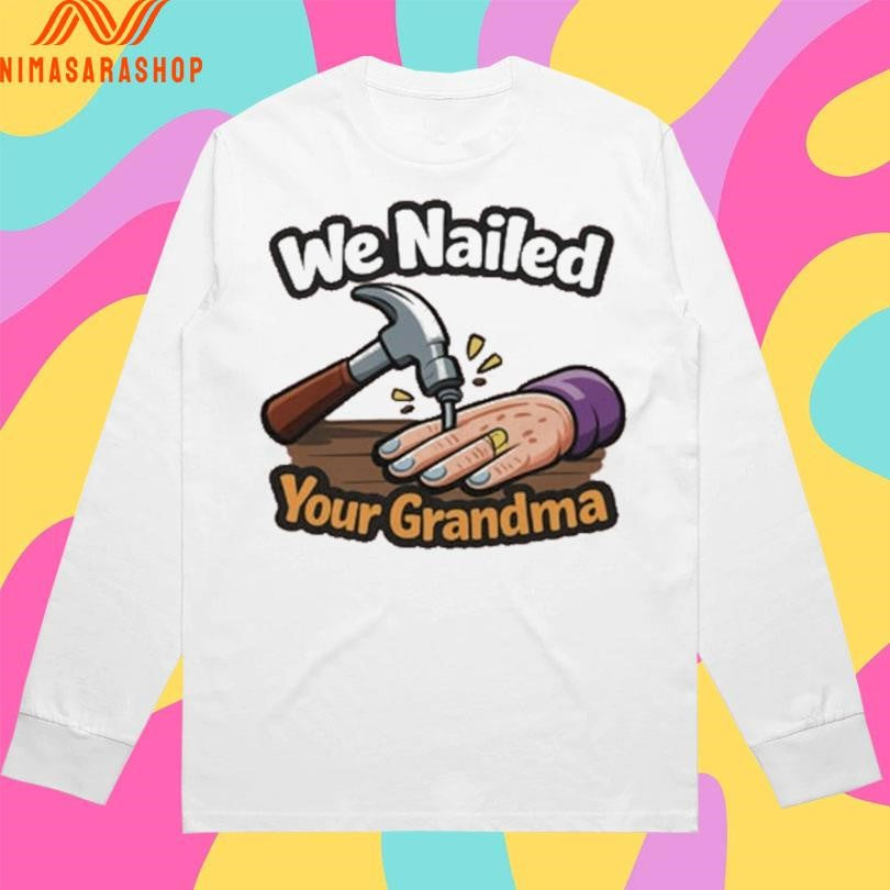 We Nailed Your Grandma Hammer And Nail Shirts