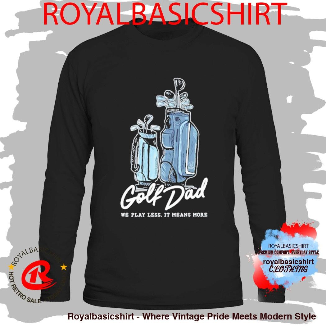 We Play Less It Means More Golf Dad Bags Shirt