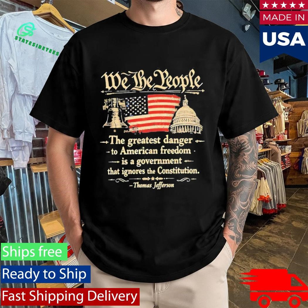 We The People The Greatest Danger To American Freedom Shirt