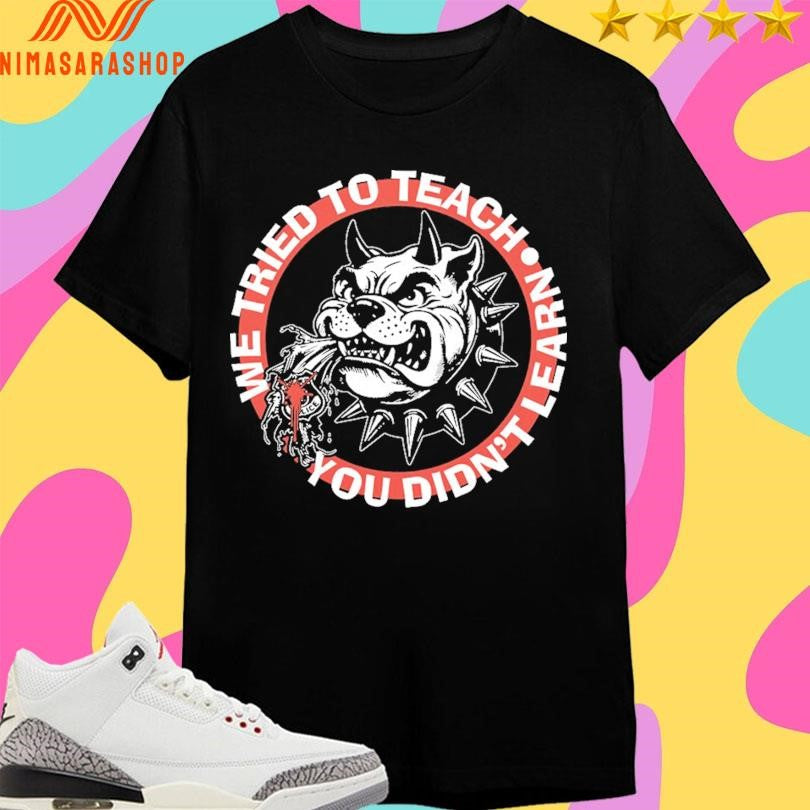 We Tried To Teach You Didn’t Learn Dog Shirts
