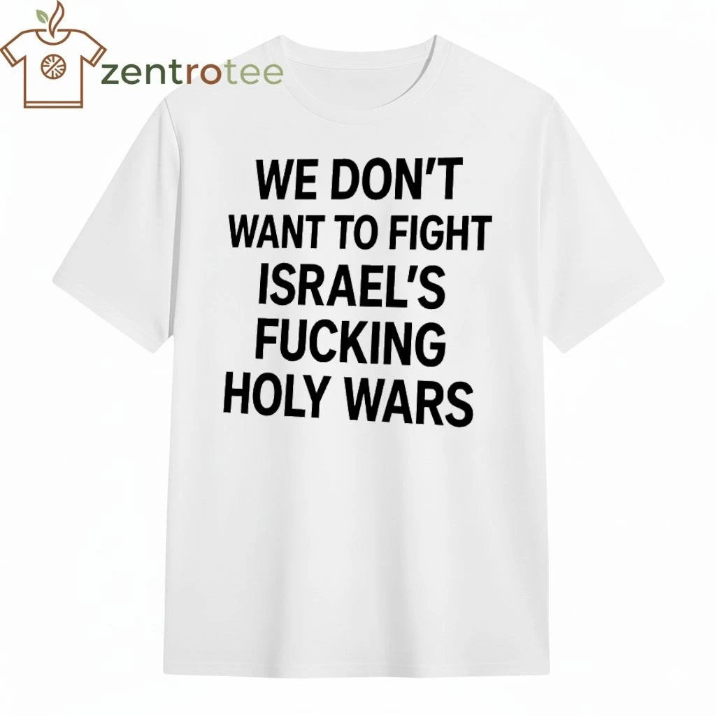 We don’t want to fight Israel’s fucking holy wars tee