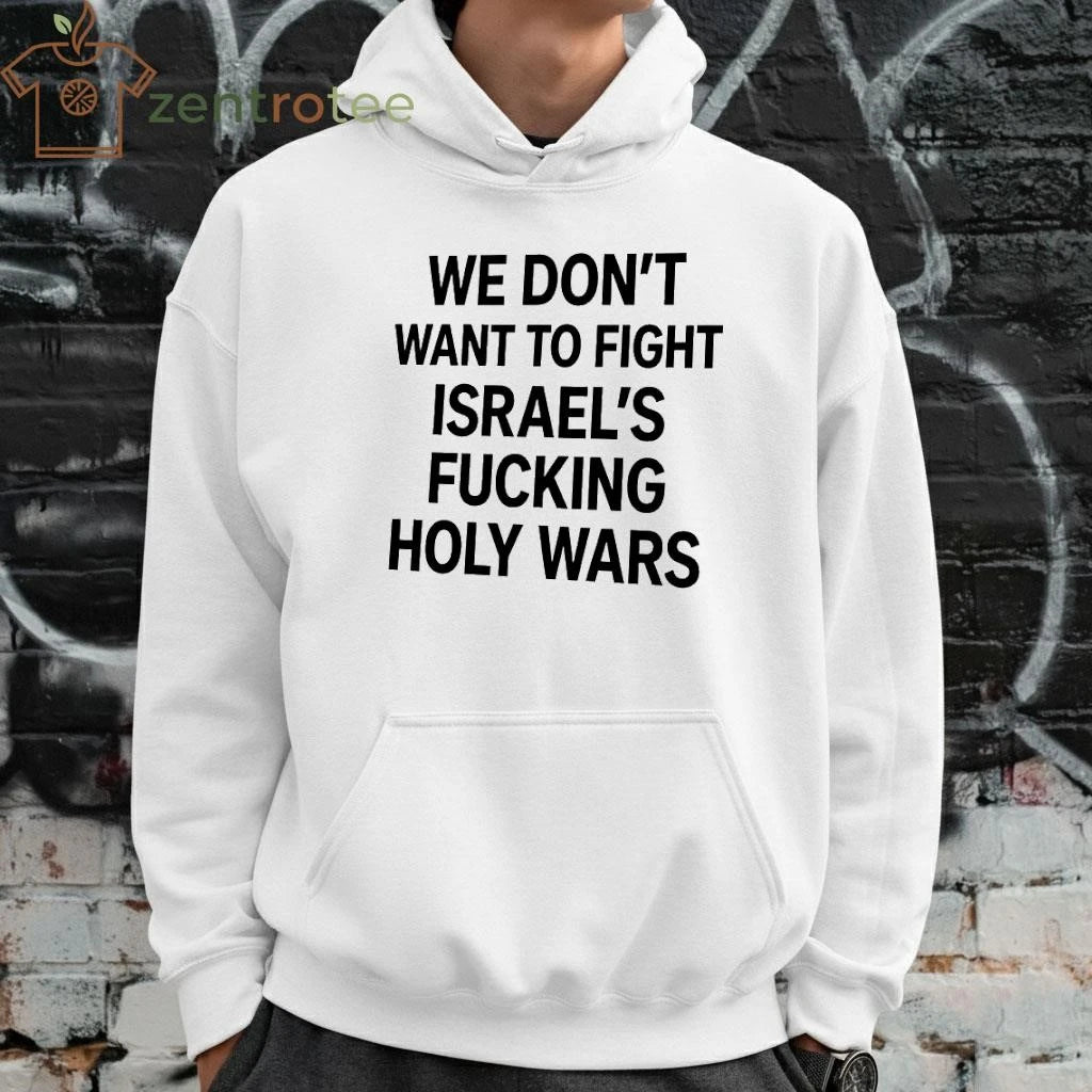 We don’t want to fight Israel’s fucking holy wars tee