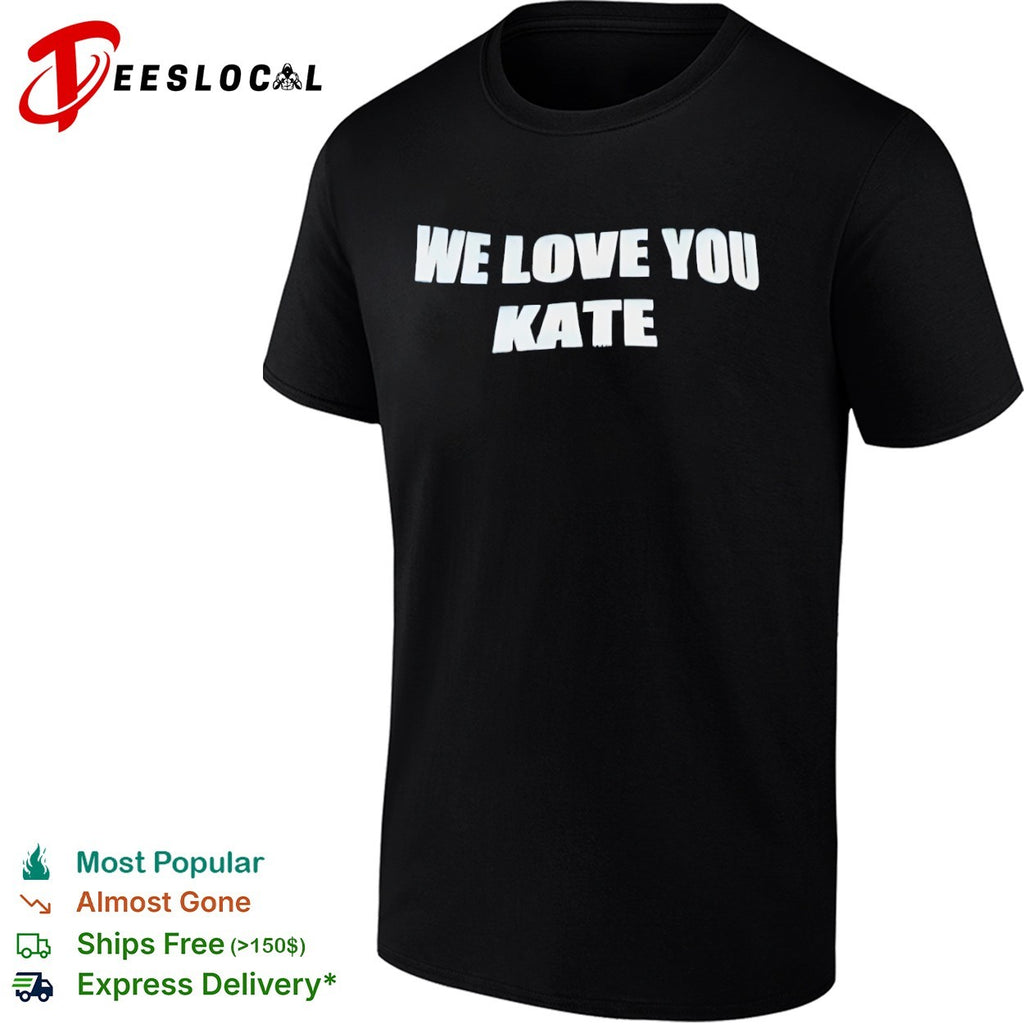 We love you Kate shirt