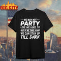 We may not party like we used to but if we take a nap we can stay up till dark shirt