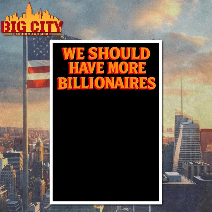 We should have more billionaires 2025 shirt